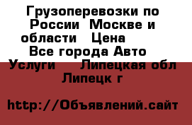 Грузоперевозки по России, Москве и области › Цена ­ 100 - Все города Авто » Услуги   . Липецкая обл.,Липецк г.